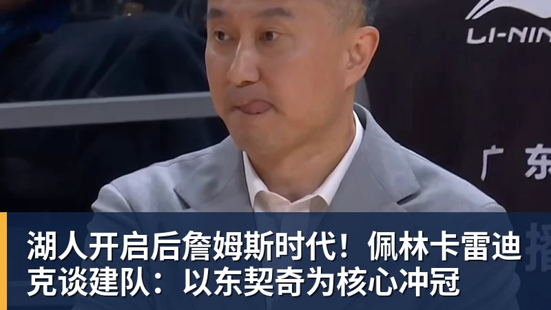 湖人开启后詹姆斯时代！佩林卡雷迪克谈建队：以东契奇为核心冲冠