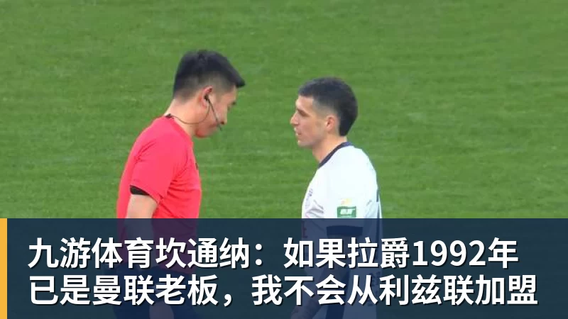 九游体育坎通纳：如果拉爵1992年已是曼联老板，我不会从利兹联加盟