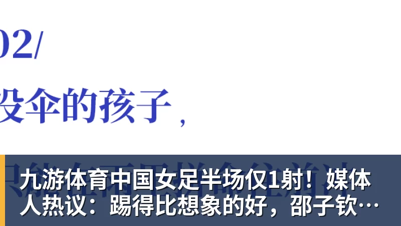 九游体育中国女足半场仅1射！媒体人热议：踢得比想象的好，邵子钦太重要