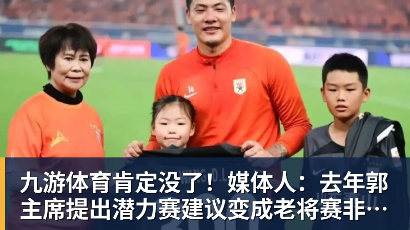 九游体育肯定没了!媒体人:去年郭主席提出潜力赛建议变成老将赛非常尴尬