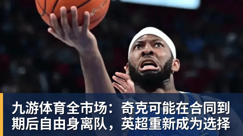 九游体育全市场:奇克可能在合同到期后自由身离队,英超重新成为选择