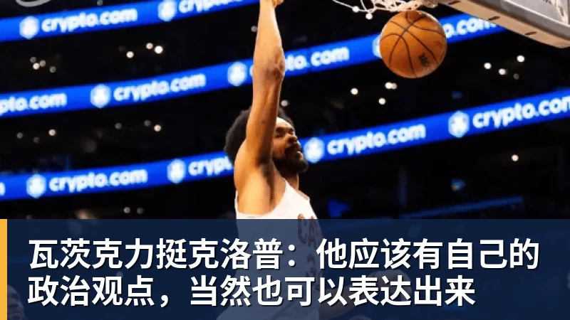 瓦茨克力挺克洛普：他应该有自己的政治观点，当然也可以表达出来