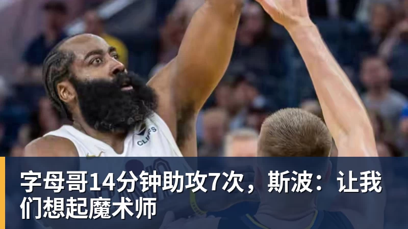 九游体育字母哥14分钟助攻7次,斯波:让我们想起魔术师
