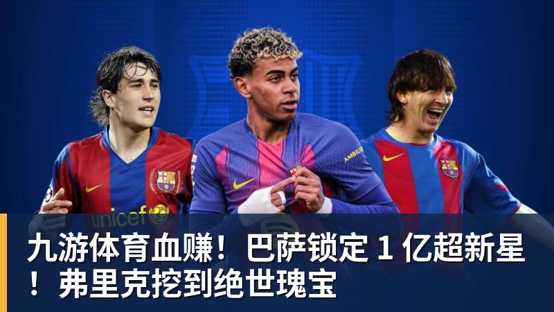 九游体育血赚！巴萨锁定 1 亿超新星！弗里克挖到绝世瑰宝