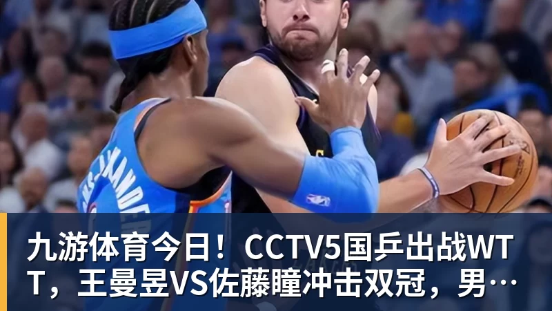 九游体育今日！CCTV5国乒出战WTT，王曼昱VS佐藤瞳冲击双冠，男单独苗周启豪PK松岛辉空