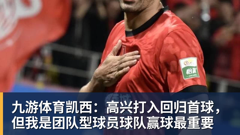 九游体育凯西:高兴打入回归首球,但我是团队型球员球队赢球最重要