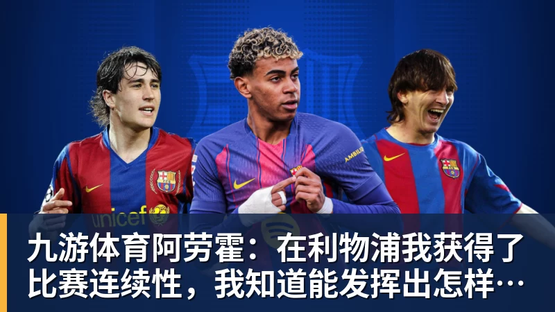 九游体育阿劳霍:在利物浦我获得了比赛连续性,我知道能发挥出怎样的水平