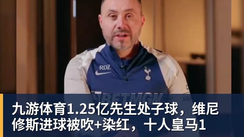 九游体育1.25亿先生处子球,维尼修斯进球被吹+染红,十人皇马1