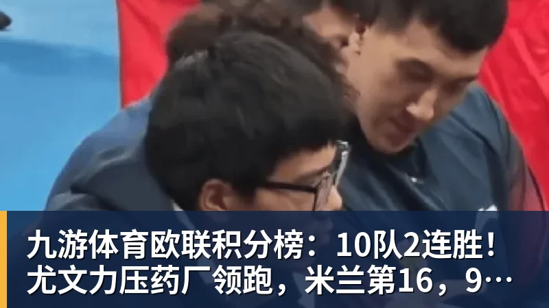 九游体育欧联积分榜：10队2连胜！尤文力压药厂领跑，米兰第16，9队2连败