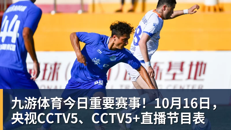 九游体育今日重要赛事!10月16日,央视CCTV5、CCTV5+直播节目表