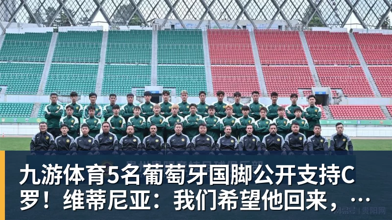 九游体育5名葡萄牙国脚公开支持C罗！维蒂尼亚：我们希望他回来，B费点赞