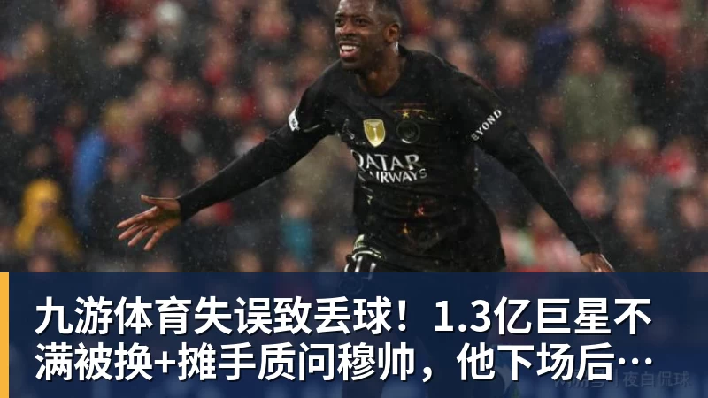 九游体育失误致丢球！1.3亿巨星不满被换+摊手质问穆帅，他下场后皇马大逆转