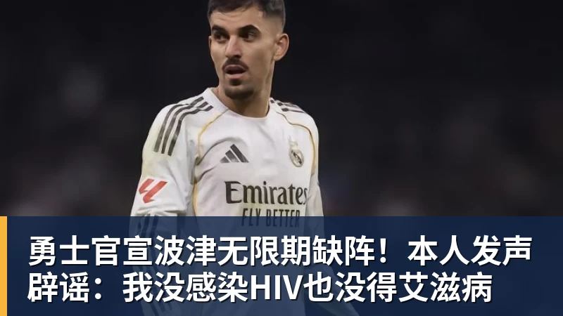 九游体育勇士官宣波津无限期缺阵！本人发声辟谣：我没感染HIV也没得艾滋病