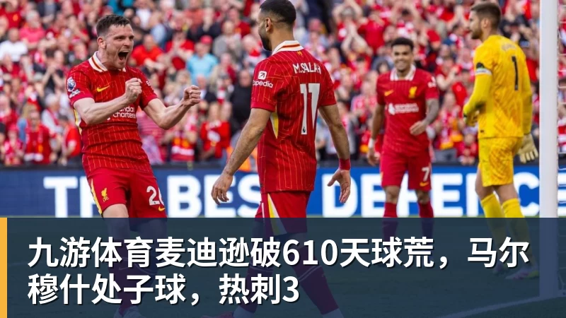 九游体育麦迪逊破610天球荒,马尔穆什处子球,热刺3