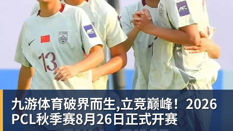 九游体育破界而生,立竞巅峰!2026PCL秋季赛8月26日正式开赛