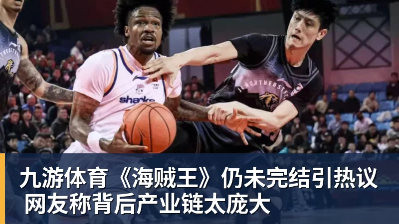 九游体育《海贼王》仍未完结引热议 网友称背后产业链太庞大