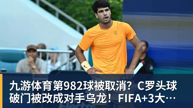九游体育第982球被取消？C罗头球破门被改成对手乌龙！FIFA+3大网站已更新