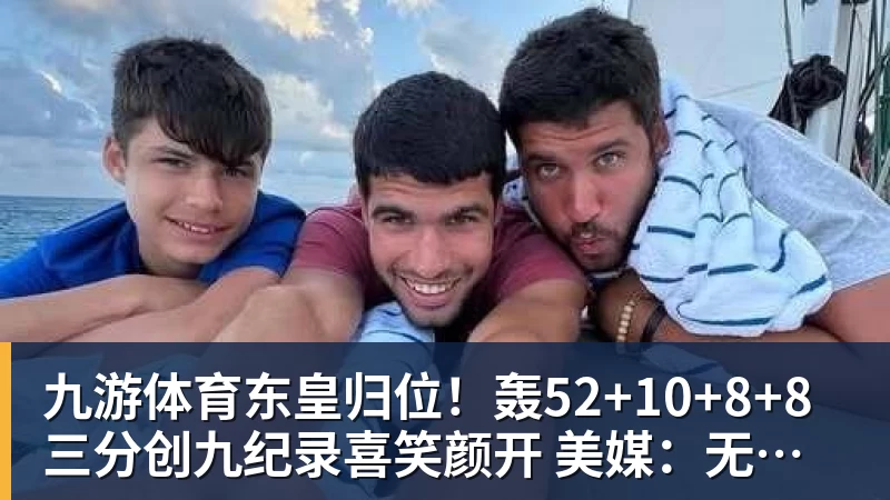 九游体育东皇归位!轰52+10+8+8三分创九纪录喜笑颜开 美媒:无法阻挡